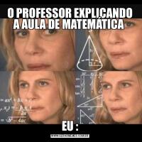 O PROFESSOR EXPLICANDO A AULA DE MATEMÁTICA EU :