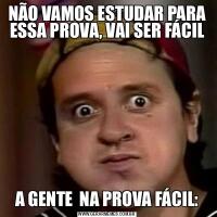 NÃO VAMOS ESTUDAR PARA ESSA PROVA, VAI SER FÁCILA GENTE  NA PROVA FÁCIL: