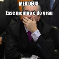 MEU DEUS 

Esse menino é do grau