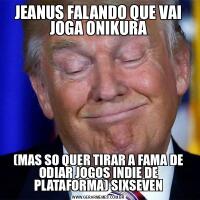 JEANUS FALANDO QUE VAI JOGA ONIKURA(MAS SO QUER TIRAR A FAMA DE ODIAR JOGOS INDIE DE PLATAFORMA) SIXSEVEN