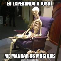 EU ESPERANDO O JOSUÉ ME MANDAR AS MÚSICAS 