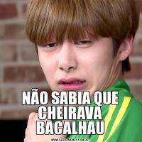 NÃO SABIA QUE CHEIRAVA BACALHAU