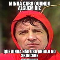 MINHA CARA QUANDO ALGUÉM DIZQUE AINDA NÃO USA ARGILA NO SKINCARE
