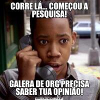 CORRE LÁ... COMEÇOU A PESQUISA!GALERA DE ORG PRECISA SABER TUA OPINIÃO!