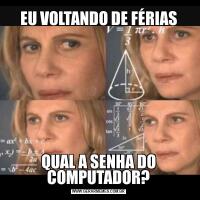 EU VOLTANDO DE FÉRIASQUAL A SENHA DO COMPUTADOR?