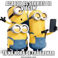ACABOU OS STORIES DE VIAGEMTA NA HORA DE TRABALHAR