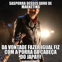 SASPORRA DESSES GURU DE MARKETINGDA VONTADE FAZER IGUAL FIZ COM A PORRA DA CABEÇA DO JAPA!!!