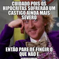 CUIDADO POIS OS HIPÓCRITAS SOFRERÃO UM CASTIGO AINDA MAIS SEVEROENTÃO PARE DE FINGIR O QUE NÃO É