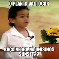 Ô PLANTA VAI TOCARRAÇA NEGRA NA UNISINOS SUNSET??