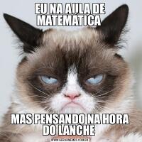 EU NA AULA DE MATEMÁTICA MAS PENSANDO NA HORA DO LANCHE 