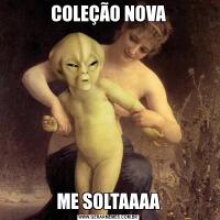COLEÇÃO NOVAME SOLTAAAA