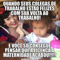 QUANDO SEUS COLEGAS DE TRABALHO ESTÃO FELIZES COM SUA VOLTA AO TRABALHO!E VOCÊ SÓ CONSEGUE PENSAR QUE A LICENÇA A MATERNIDADE ACABOU!!!!!