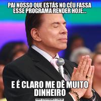 PAI NOSSO QUE ESTÁS NO CÉU FASSA ESSE PROGRAMA RENDER HOJE...E É CLARO ME DÊ MUITO DINHEIRO