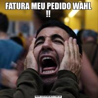 FATURA MEU PEDIDO WAHL !!