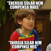 "ENERGIA SOLAR NEM COMPENSA MAIS""INIRGIA SILAR NIM COMPINSI MIS"
