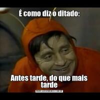 É como diz o ditado:Antes tarde, do que mais tarde