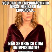 VOU DAR UM EMPURRÃOZINHO NESSE MINISTRO DA EDUCAÇÃO...NÃO SE BRINCA COM UNIVERSIDADE!