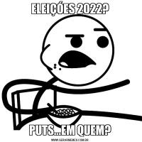 ELEIÇÓES 2022?PUTS...EM QUEM?