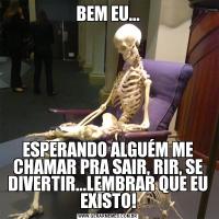 BEM EU...ESPERANDO ALGUÉM ME CHAMAR PRA SAIR, RIR, SE DIVERTIR...LEMBRAR QUE EU EXISTO!