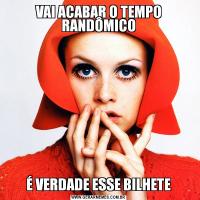 VAI ACABAR O TEMPO RANDÔMICOÉ VERDADE ESSE BILHETE