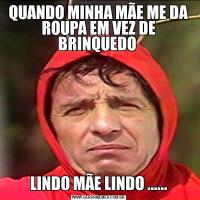 QUANDO MINHA MÃE ME DA ROUPA EM VEZ DE BRINQUEDO LINDO MÃE LINDO ......