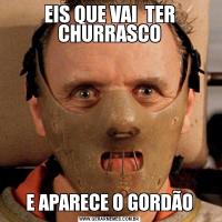 EIS QUE VAI  TER CHURRASCOE APARECE O GORDÃO