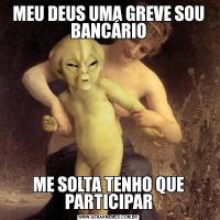 MEU DEUS UMA GREVE SOU BANCÁRIOME SOLTA TENHO QUE PARTICIPAR
