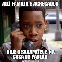 ALÔ  FAMÍLIA  E AGREGADOSHOJE O SARAPATEL É  NA CASA DO PAULÃO 