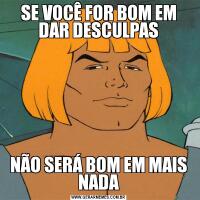 SE VOCÊ FOR BOM EM DAR DESCULPASNÃO SERÁ BOM EM MAIS NADA