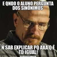 E QNDO O ALUNO PERGUNTA DOS SINÔNIMOS Ñ SAB EXPLICAR PQ AXA Q É TD IGUAL!