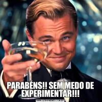 PARABÉNS!! SEM MEDO DE EXPERIMENTAR!!!