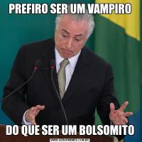 PREFIRO SER UM VAMPIRODO QUE SER UM BOLSOMITO