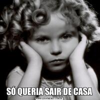 SÓ QUERIA SAIR DE CASA