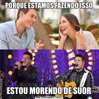 PORQUE ESTAMOS FAZENDO ISSOESTOU MORENDO DE SUOR