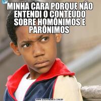 MINHA CARA PORQUE NÃO ENTENDI O CONTEÚDO SOBRE HOMÔNIMOS E PARÔNIMOS 