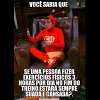 VOCÊ SABIA QUE SE UMA PESSOA FIZER EXERCÍCIOS FÍSICOS 3 HORAS POR DIA NO FIM DO TREINO ESTARÁ SEMPRE SUADA E CANSADA?.
