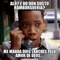 ALÔ? É DO DON GUSTO HAMBURGUERIA?ME MANDA DOIS LANCHES PELO AMOR DE DEUS....