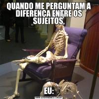 QUANDO ME PERGUNTAM A DIFERENÇA ENTRE OS SUJEITOS,EU: