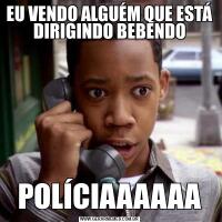 EU VENDO ALGUÉM QUE ESTÁ DIRIGINDO BEBENDOPOLÍCIAAAAAA