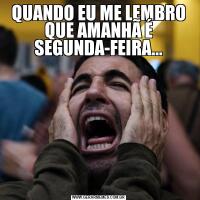 QUANDO EU ME LEMBRO QUE AMANHÃ É SEGUNDA-FEIRA...