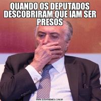 QUANDO OS DEPUTADOS DESCOBRIRAM QUE IAM SER PRESOS