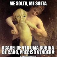 ME SOLTA, ME SOLTAACABEI DE VER UMA BOBINA DE CABO, PRECISO VENDER!!