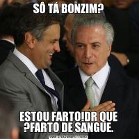 SÔ TÁ BONZIM?ESTOU FARTO!DR QUE ?FARTO DE SANGUE.