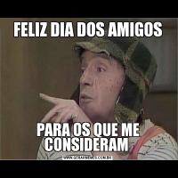 FELIZ DIA DOS AMIGOSPARA OS QUE ME CONSIDERAM 