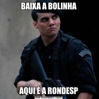 BAIXA A BOLINHAAQUI É A RONDESP