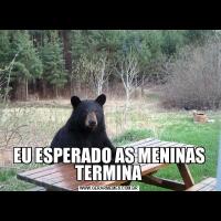 EU ESPERADO AS MENINAS TERMINA