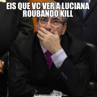 EIS QUE VC VER A LUCIANA ROUBANDO KILL