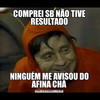 COMPREI SB NÃO TIVE RESULTADONINGUÉM ME AVISOU DO AFINA CHÁ