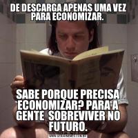 DE DESCARGA APENAS UMA VEZ PARA ECONOMIZAR. SABE PORQUE PRECISA ECONOMIZAR? PARA A GENTE  SOBREVIVER NO FUTURO.