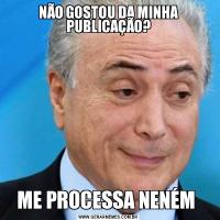 NÃO GOSTOU DA MINHA PUBLICAÇÃO?ME PROCESSA NENÉM 